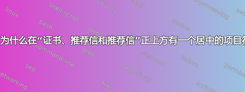 所以我不明白为什么在“证书、推荐信和推荐信”正上方有一个居中的项目符号，请帮忙