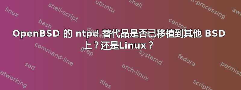 OpenBSD 的 ntpd 替代品是否已移植到其他 BSD 上？还是Linux？