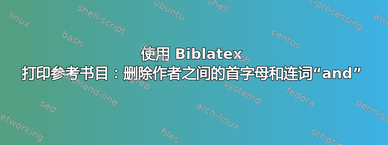 使用 Biblatex 打印参考书目：删除作者之间的首字母和连词“and”