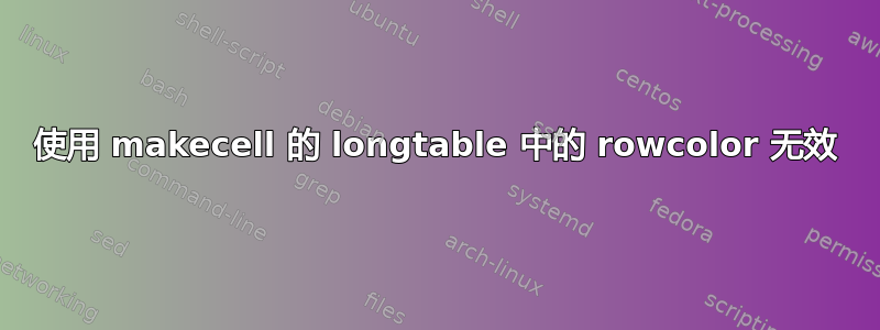 使用 makecell 的 longtable 中的 rowcolor 无效