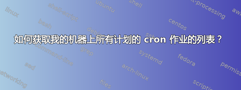 如何获取我的机器上所有计划的 cron 作业的列表？