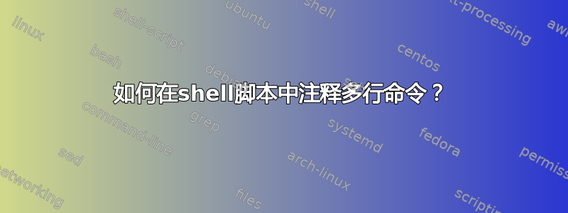 如何在shell脚本中注释多行命令？