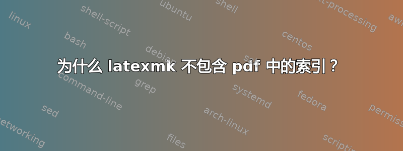 为什么 latexmk 不包含 pdf 中的索引？