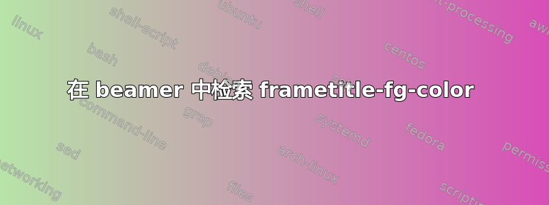 在 beamer 中检索 frametitle-fg-color