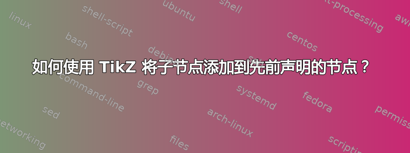 如何使用 TikZ 将子节点添加到先前声明的节点？