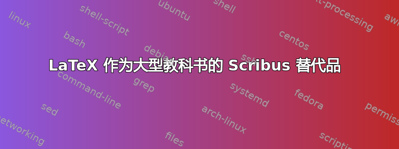 LaTeX 作为大型教科书的 Scribus 替代品 