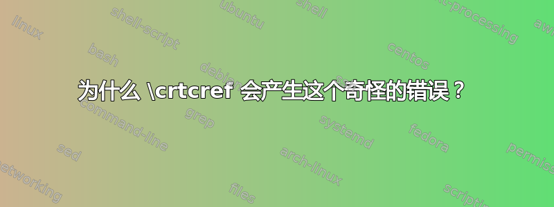 为什么 \crtcref 会产生这个奇怪的错误？