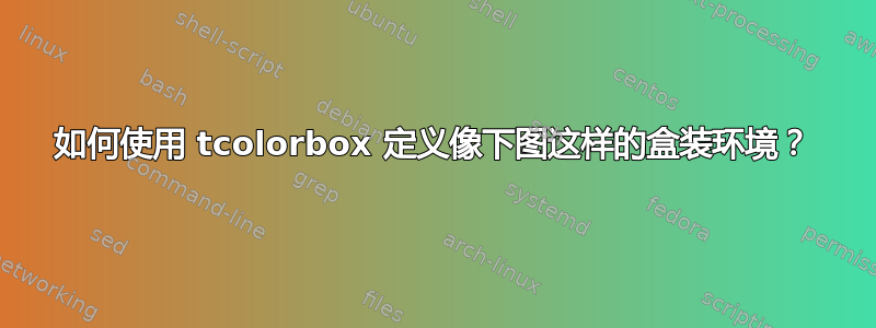 如何使用 tcolorbox 定义像下图这样的盒装环境？