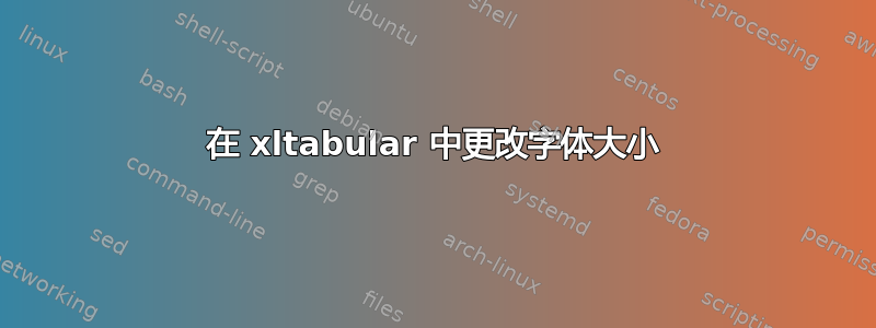 在 xltabular 中更改字体大小