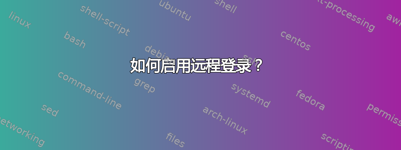 如何启用远程登录？