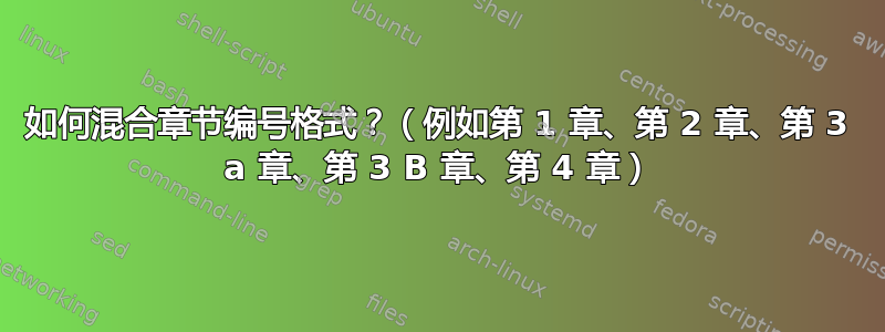 如何混合章节编号格式？（例如第 1 章、第 2 章、第 3 a 章、第 3 B 章、第 4 章）