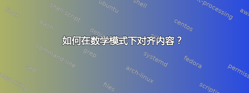 如何在数学模式下对齐内容？