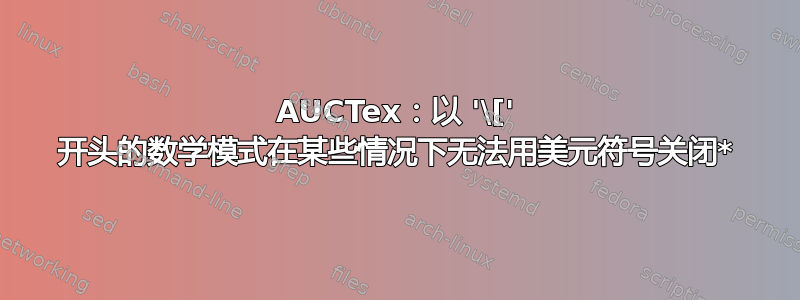 AUCTex：以 '\[' 开头的数学模式在某些情况下无法用美元符号关闭*