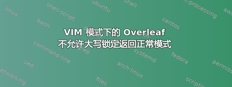 VIM 模式下的 Overleaf 不允许大写锁定返回正常模式