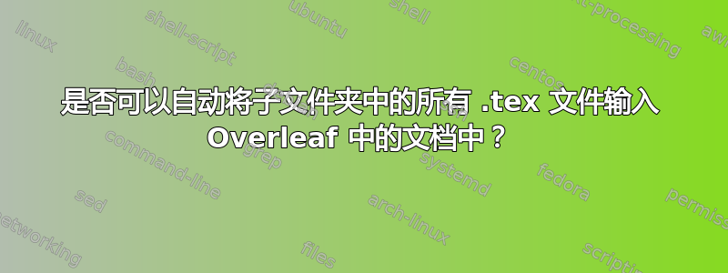 是否可以自动将子文件夹中的所有 .tex 文件输入 Overleaf 中的文档中？