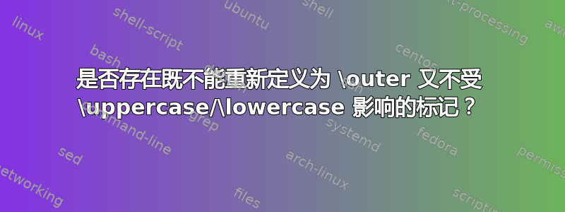 是否存在既不能重新定义为 \outer 又不受 \uppercase/\lowercase 影响的标记？