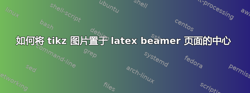 如何将 tikz 图片置于 latex beamer 页面的中心