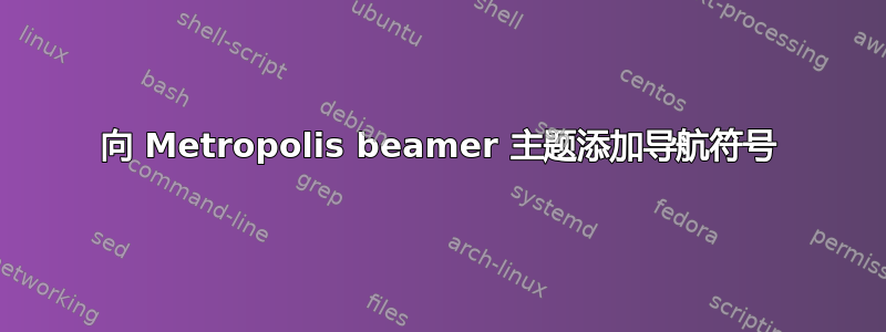 向 Metropolis beamer 主题添加导航符号