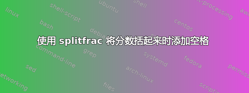 使用 splitfrac 将分数括起来时添加空格