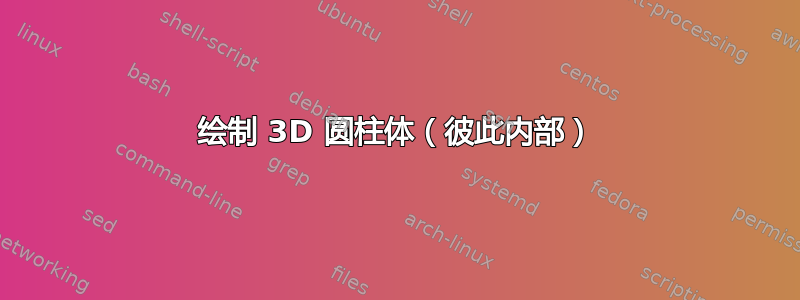 绘制 3D 圆柱体（彼此内部）