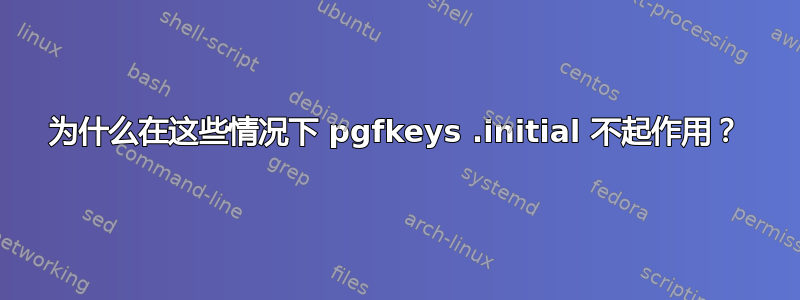 为什么在这些情况下 pgfkeys .initial 不起作用？