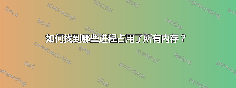 如何找到哪些进程占用了所有内存？