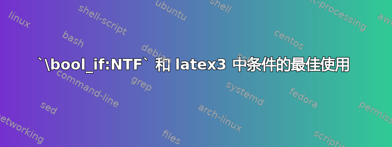 `\bool_if:NTF` 和 latex3 中条件的最佳使用