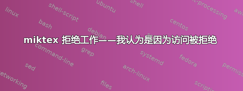 miktex 拒绝工作——我认为是因为访问被拒绝