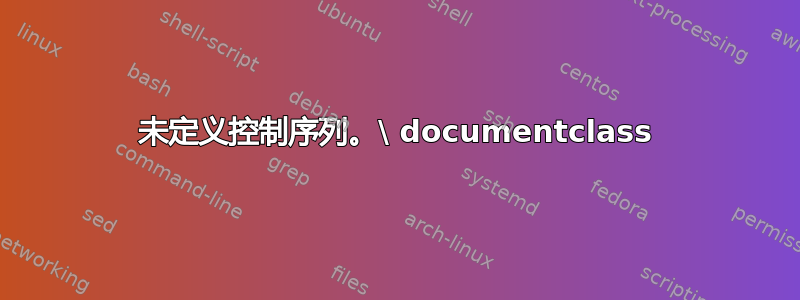 未定义控制序列。\ documentclass