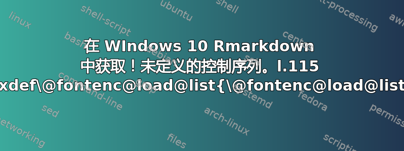 在 WIndows 10 Rmarkdown 中获取！未定义的控制序列。l.115 \xdef\@fontenc@load@list{\@fontenc@load@list