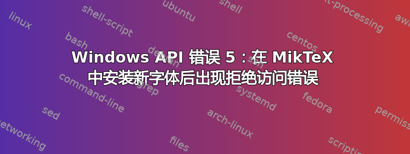 Windows API 错误 5：在 MikTeX 中安装新字体后出现拒绝访问错误