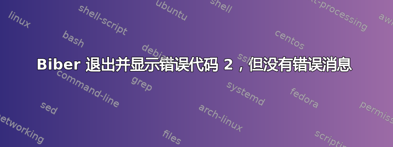 Biber 退出并显示错误代码 2，但没有错误消息