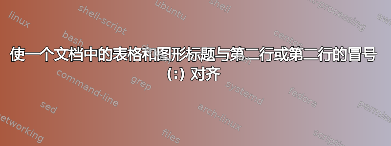 使一个文档中的表格和图形标题与第二行或第二行的冒号 (:) 对齐