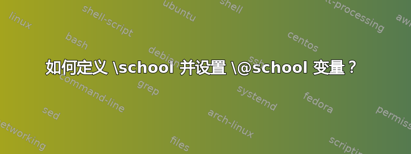 如何定义 \school 并设置 \@school 变量？