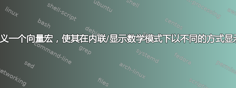 定义一个向量宏，使其在内联/显示数学模式下以不同的方式显示