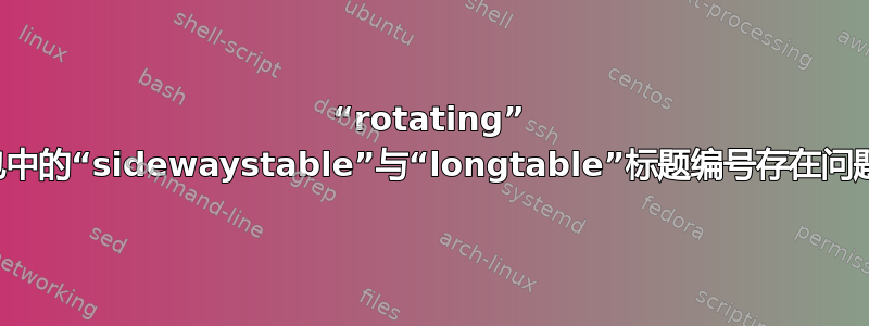 “rotating” 包中的“sidewaystable”与“longtable”标题编号存在问题