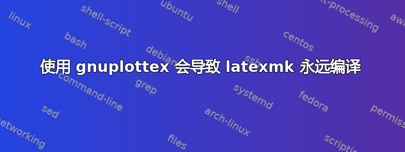 使用 gnuplottex 会导致 latexmk 永远编译