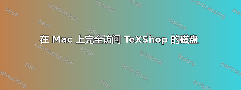 在 Mac 上完全访问 TeXShop 的磁盘