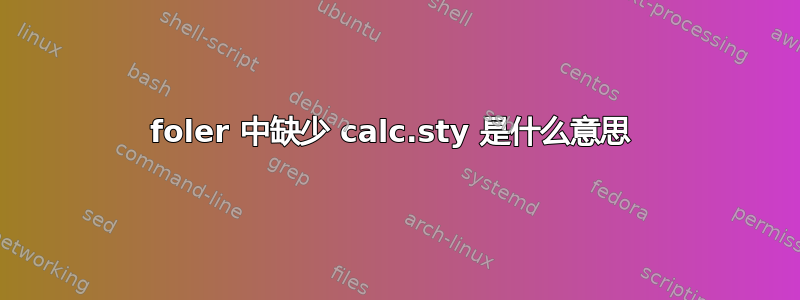 foler 中缺少 calc.sty 是什么意思 