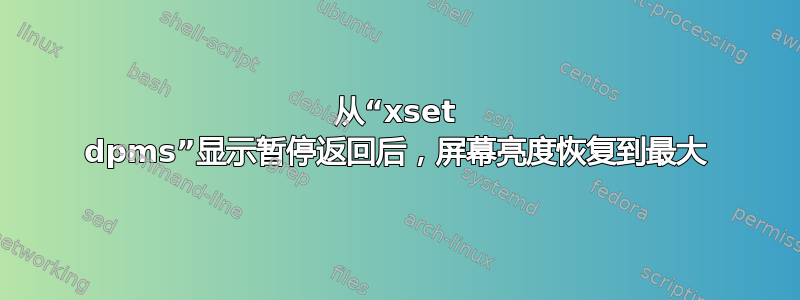 从“xset dpms”显示暂停返回后，屏幕亮度恢复到最大