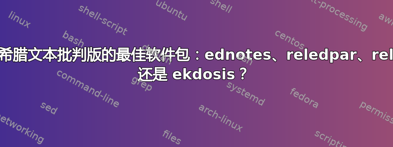 用于排版希腊文本批判版的最佳软件包：ednotes、reledpar、reledmac 还是 ekdosis？