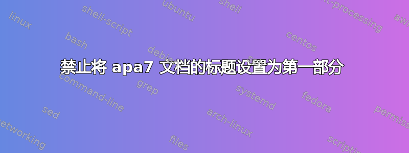 禁止将 apa7 文档的标题设置为第一部分