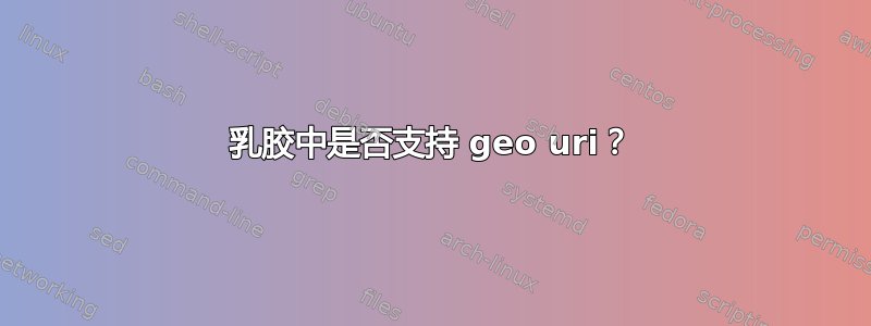 乳胶中是否支持 geo uri？