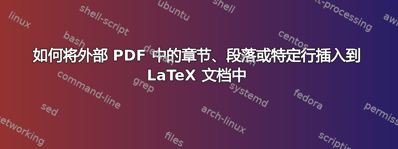 如何将外部 PDF 中的章节、段落或特定行插入到 LaTeX 文档中