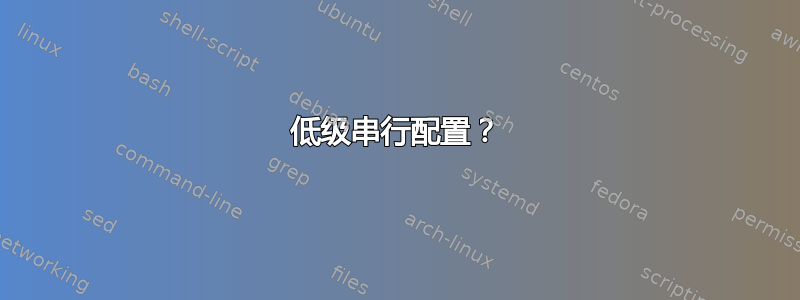 低级串行配置？