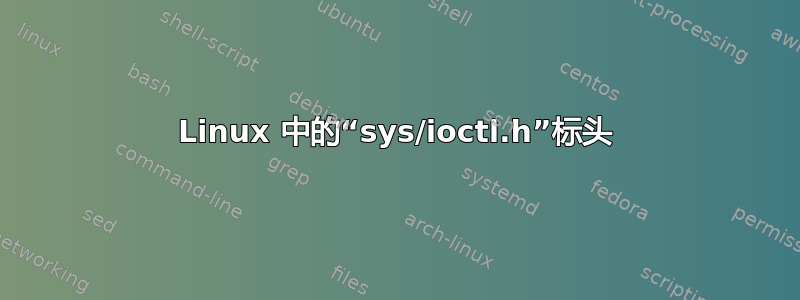 Linux 中的“sys/ioctl.h”标头