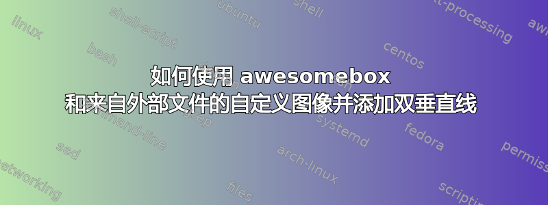 如何使用 awesomebox 和来自外部文件的自定义图像并添加双垂直线