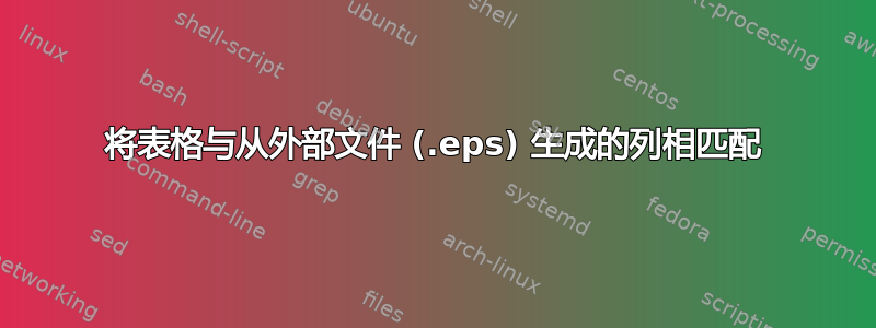 将表格与从外部文件 (.eps) 生成的列相匹配