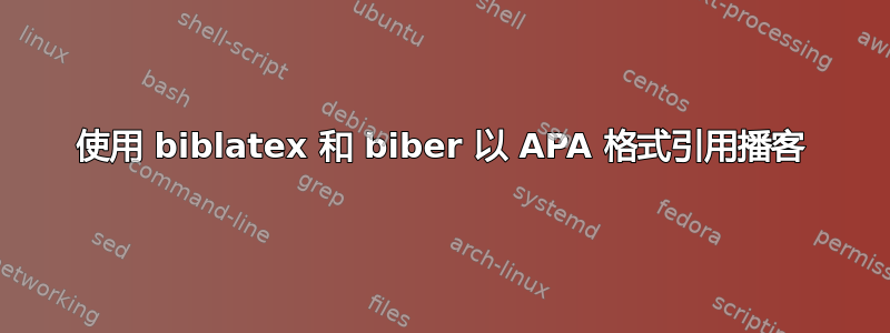 使用 biblatex 和 biber 以 APA 格式引用播客