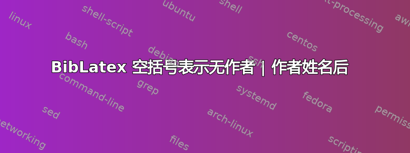 BibLatex 空括号表示无作者 | 作者姓名后 